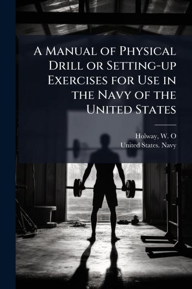 A Manual of Physical Drill or Setting-up Exercises for Use in the Navy of the United States