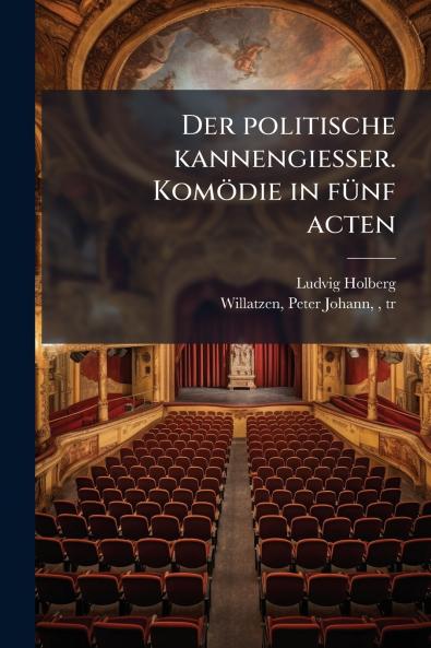 Der politische kannengiesser. KomÃ¶die in fÃ¼nf acten