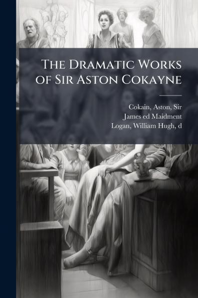 The Dramatic Works of Sir Aston Cokayne