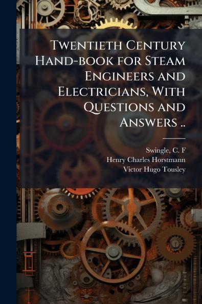 Twentieth Century Hand-book for Steam Engineers and Electricians With Questions and Answers ..