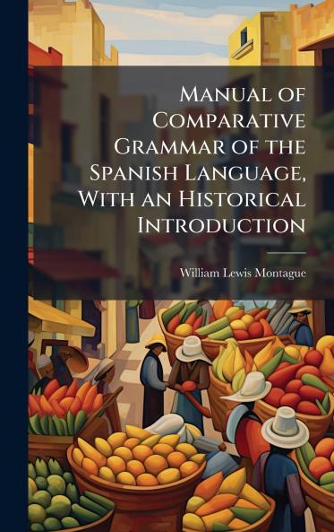 Manual of Comparative Grammar of the Spanish Language With an Historical Introduction