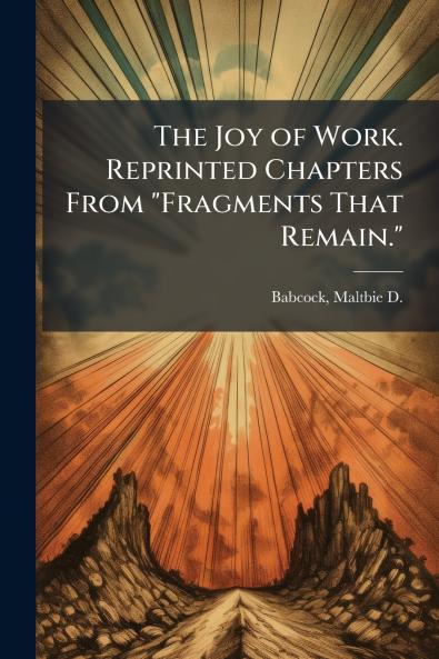 The Joy of Work. Reprinted Chapters From Fragments That Remain.