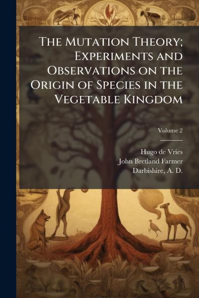 The Mutation Theory; Experiments and Observations on the Origin of Species in the Vegetable Kingdom
