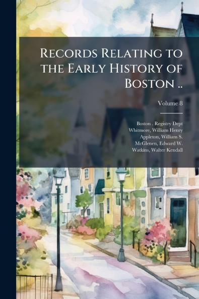 Records Relating to the Early History of Boston ..