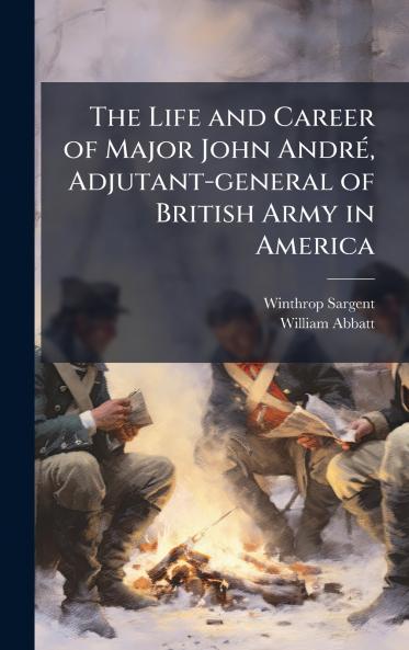 The Life and Career of Major John AndrÃ© Adjutant-general of British Army in America