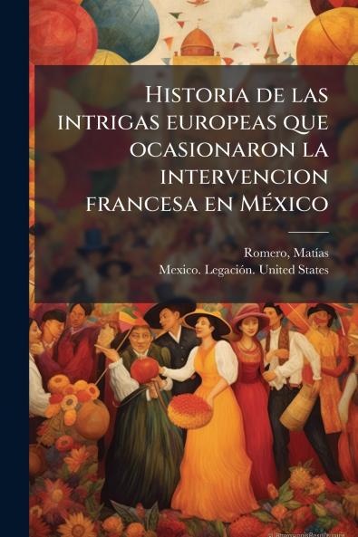 Historia de las intrigas europeas que ocasionaron la intervencion francesa en MeÌxico