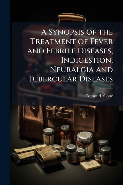 A Synopsis of the Treatment of Fever and Febrile Diseases Indigestion Neuralgia and Tubercular Diseases