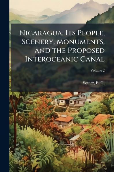 Nicaragua Its People Scenery Monuments and the Proposed Interoceanic Canal
