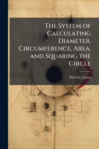 The System of Calculating Diameter Circumference Area and Squaring the Circle