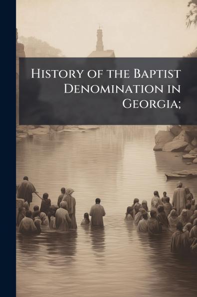 History of the Baptist Denomination in Georgia;