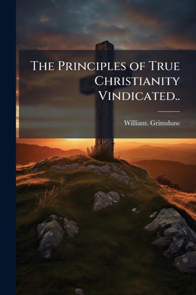 The Principles of True Christianity Vindicated..