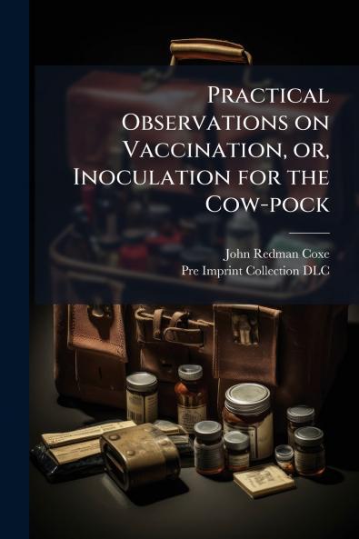 Practical Observations on Vaccination or Inoculation for the Cow-pock