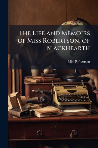 The Life and Memoirs of Miss Robertson of Blackhearth