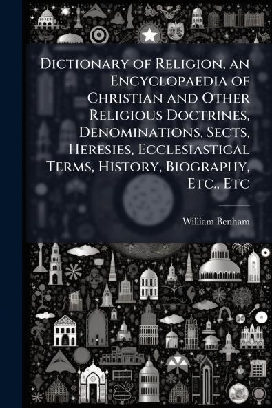Dictionary of Religion an Encyclopaedia of Christian and Other Religious Doctrines Denominations Sects Heresies Ecclesiastical Terms History Biography Etc. Etc
