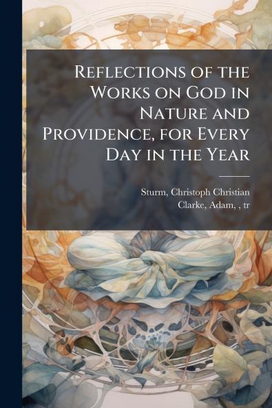 Reflections of the Works on God in Nature and Providence for Every Day in the Year