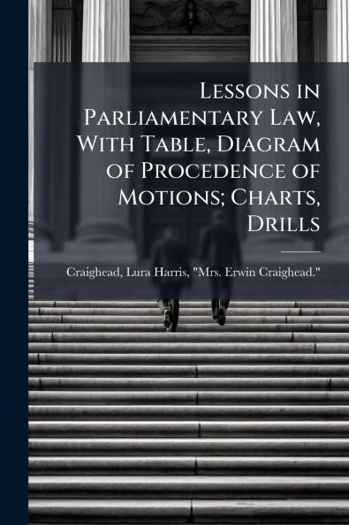 Lessons in Parliamentary Law With Table Diagram of Procedence of Motions; Charts Drills