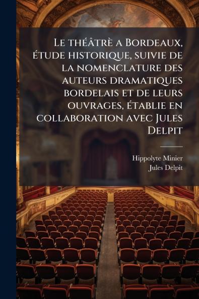 Le thÃ©Ã¢trÃ¨ a Bordeaux Ã©tude historique suivie de la nomenclature des auteurs dramatiques bordelais et de leurs ouvrages Ã©tablie en collaboration avec Jules Delpit