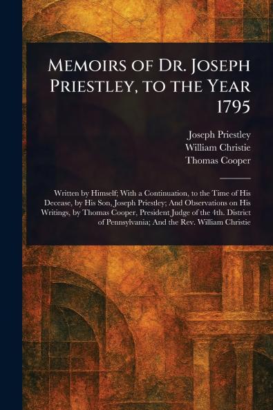 Memoirs of Dr. Joseph Priestley to the Year 1795