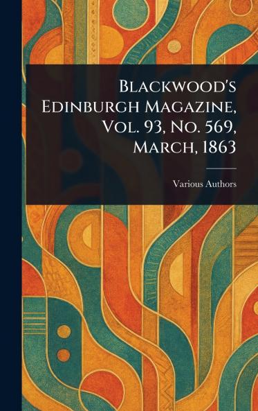 Blackwood's Edinburgh Magazine Vol. 93 No. 569 March 1863