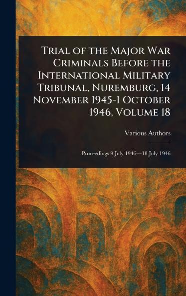 Trial of the Major War Criminals Before the International Military Tribunal Nuremburg 14 November 1945-1 October 1946 Volume 18