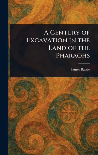 A Century of Excavation in the Land of the Pharaohs