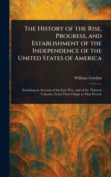 The History of the Rise Progress and Establishment of the Independence of the United States of America
