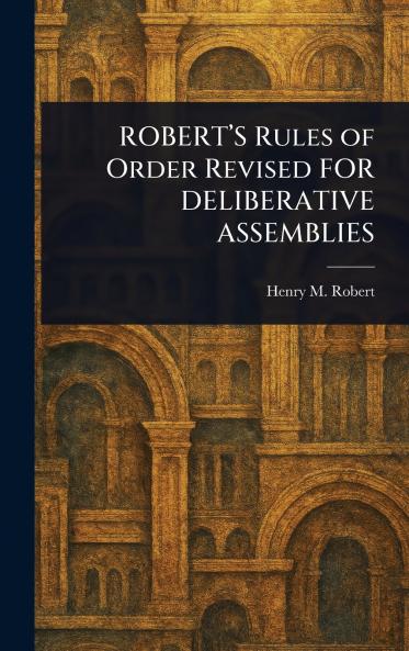 ROBERT'S Rules of Order Revised FOR DELIBERATIVE ASSEMBLIES
