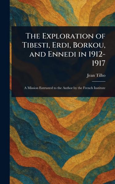 The Exploration of Tibesti Erdi Borkou and Ennedi in 1912-1917