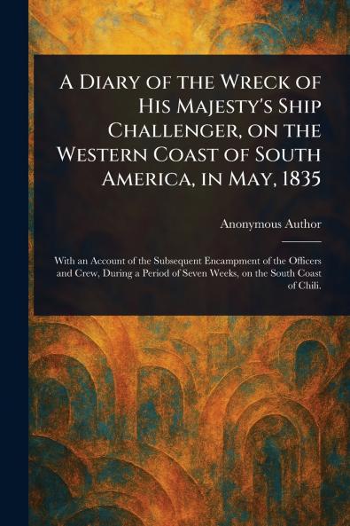 A Diary of the Wreck of His Majesty's Ship Challenger on the Western Coast of South America in May 1835
