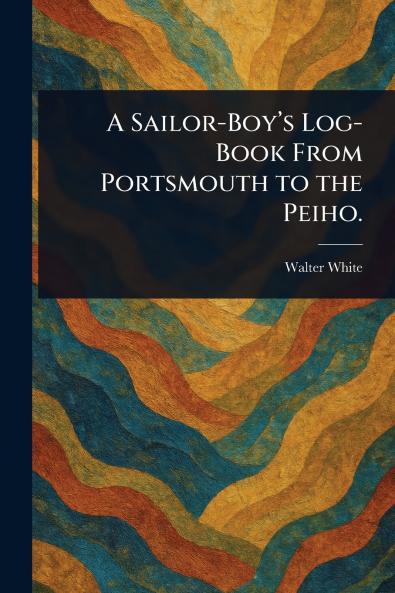 A Sailor-Boy's Log-Book From Portsmouth to the Peiho.