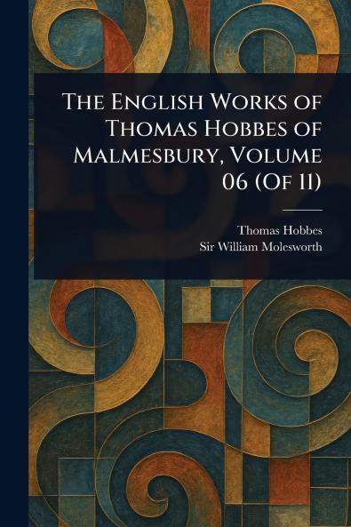 The English Works of Thomas Hobbes of Malmesbury Volume 06 (Of 11)