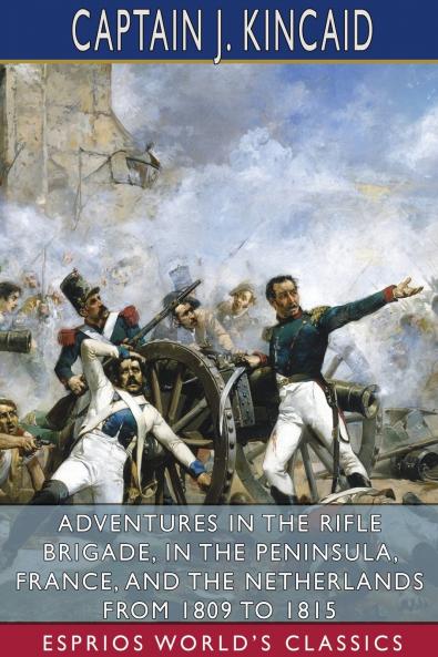 Adventures in the Rifle Brigade in the Peninsula France and the Netherlands From 1809 to 1815 (Esprios Classics)