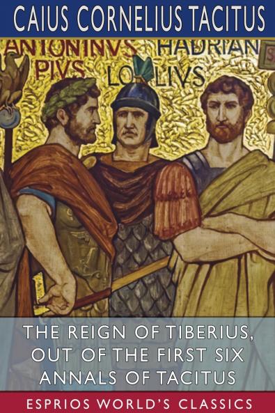 The Reign of Tiberius Out of the First Six Annals of Tacitus (Esprios Classics)