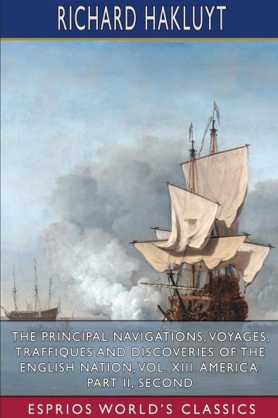 The Principal Navigations Voyages Traffiques and Discoveries of the English Nation Vol. XIII. America