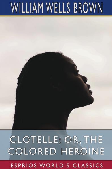 Clotelle; or The Colored Heroine (Esprios Classics)