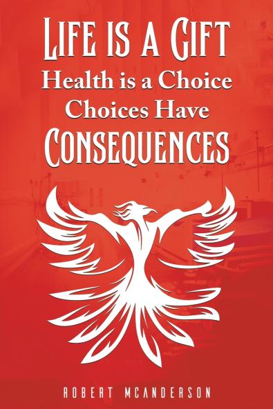 Life Is a Gift; Health Is a Choice Choices Have Consequences