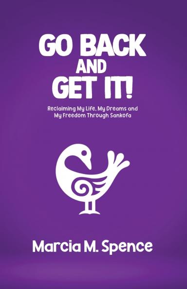 Go Back and Get It! Reclaiming My Life My Dreams and My Freedom Through Sankofa