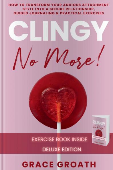 CLINGY NO MORE! How to Transform Your Anxious Attachment Style Into a Secure Relationship Guided Journaling & Practical Exercises. DELUXE EDITION