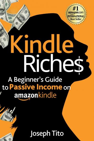 Kindle Riches A Beginner's Guide to Passive Income on Amazon Kindle