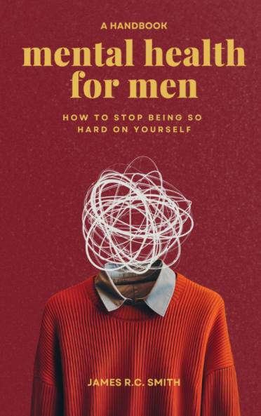 Mental Health for Men - Daily Reminders to Stop Being So Hard On Yourself