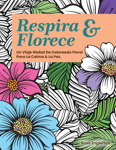 Respira & Florece. Un Viaje Global de Coloreado Floral para la Calma y la Paz.