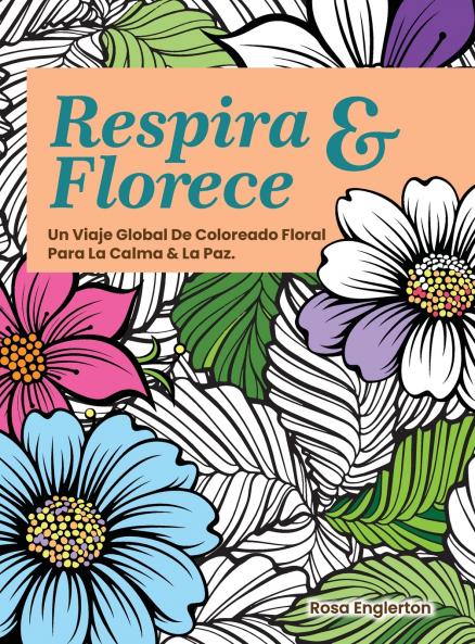 Respira & Florece. Un Viaje Global de Coloreado Floral para la Calma y la Paz.