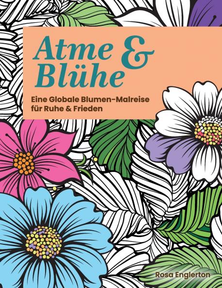 Atme & Blühe. Eine weltweite Blumen-Malreise für Ruhe und Frieden.