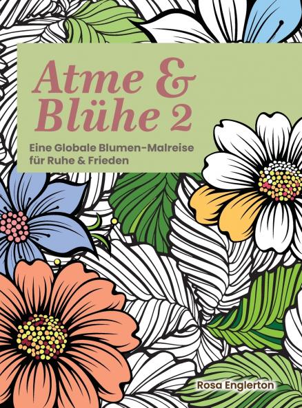 Atme & Blühe 2. Eine weltweite Blumen-Malreise für Ruhe und Frieden.
