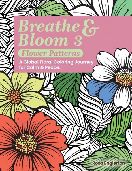 Breathe & Bloom 3 - Flower Patterns. A Global Floral Coloring Journey for Calm & Peace.