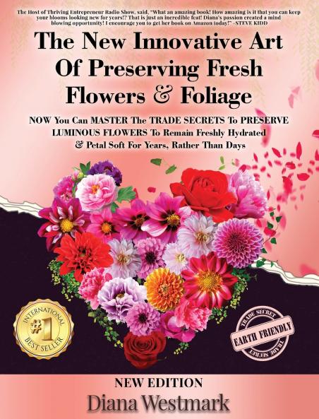 The New Innovative Art Of Preserving Fresh Flowers & Foliage  NOW You Can MASTER The TRADE SECRETS To PRESERVE LUMINOUS FLOWERS To Remain Freshly Hydrated & Petal Soft For Years Rather Than Days