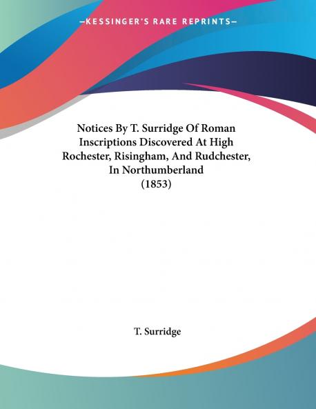 Notices By T. Surridge Of Roman Inscriptions Discovered At High Rochester Risingham And Rudchester In Northumberland (1853)