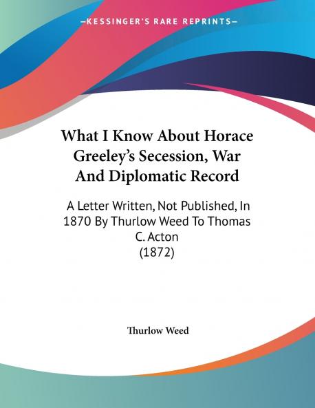 What I Know About Horace Greeley's Secession War And Diplomatic Record