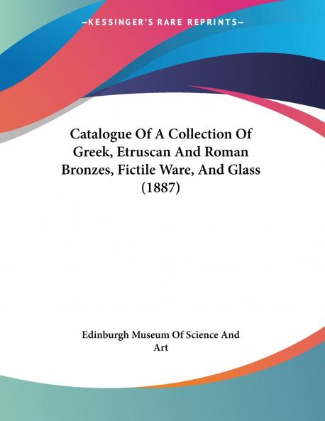 Catalogue Of A Collection Of Greek Etruscan And Roman Bronzes Fictile Ware And Glass (1887)