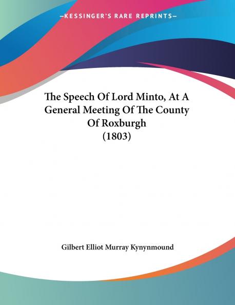 The Speech Of Lord Minto At A General Meeting Of The County Of Roxburgh (1803)